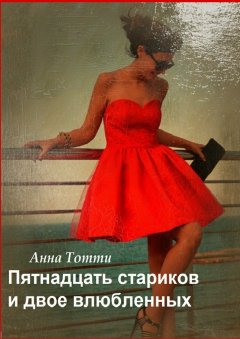 Анна Тотти - Пятнадцать стариков и двое влюбленных