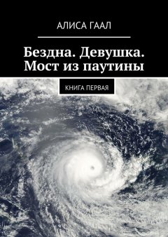 Алиса Гаал - Бездна. Девушка. Мост из паутины. Книга первая