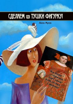 Лисси Мусса - Сделаем из Тушки Фигурку. Моя Фигура – отражение моего образа жизни, питания и движения