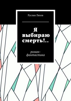Руслан Ляхов - Я выбираю смерть!.. Роман-фантастика