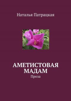 Наталья Патрацкая - Аметистовая мадам. Проза