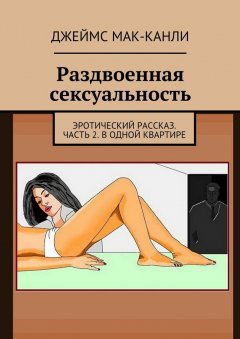 Джеймс Мак-Канли - Раздвоенная сексуальность. Эротический рассказ. Часть 2. В одной квартире