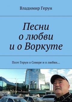 Владимир Герун - Песни о любви и о Воркуте. Поэт Герун о Севере и о любви…