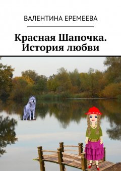 Валентина Еремеева - Красная Шапочка. История любви