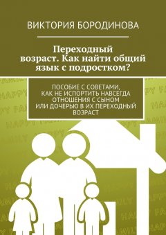 Виктория Бородинова - Переходный возраст. Как найти общий язык с подростком?