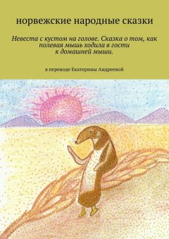 Екатерина Андреева - Невеста с кустом на голове. Сказка о том, как полевая мышь ходила в гости к домашней мыши. в переводе Екатерины Андреевой