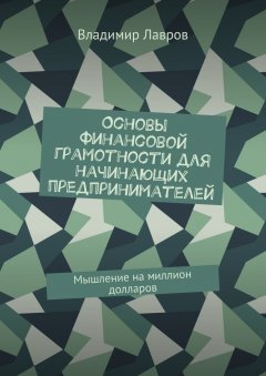 Владимир Лавров - Основы финансовой грамотности для начинающих предпринимателей. Мышление на миллион долларов