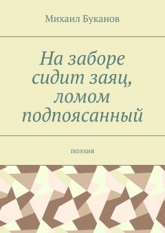 Михаил Буканов - На заборе сидит заяц, ломом подпоясанный. Поэзия