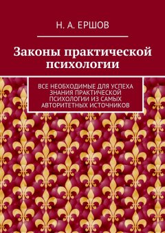 Никита Ершов - Законы практической психологии. Все необходимые для успеха знания практической психологии из самых авторитетных источников