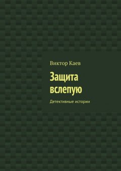 Виктор Каев - Защита вслепую. Детективные истории