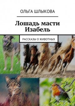 Ольга Шлыкова - Лошадь масти Изабель. Рассказы о животных