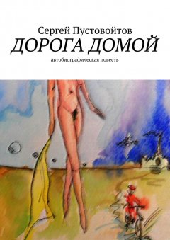 Сергей Пустовойтов - Дорога домой. Автобиографическая повесть