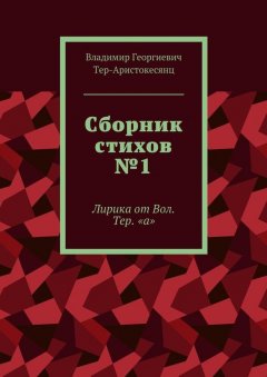 Владимир Тер-Аристокесянц - Сборник стихов №1. Лирика от Вол. Тер. «а»