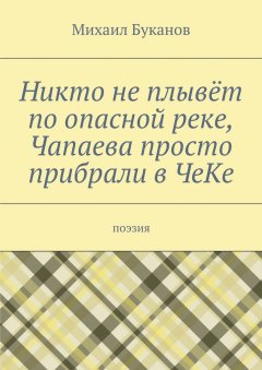 Михаил Буканов - Никто не плывёт по опасной реке, Чапаева просто прибрали в ЧеКе. Поэзия