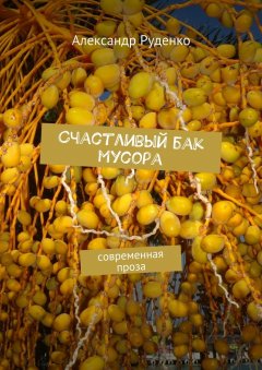 Александр Руденко - Счастливый бак мусора. Современная проза