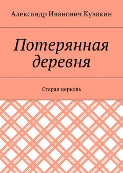 Александр Кувакин - Потерянная деревня. Старая церковь