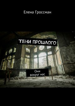 Елена Гроссман - Тени прошлого. Они вокруг нас
