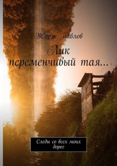 Жорж Павлов - Лик переменчивый тая… Следы со всех моих дорог