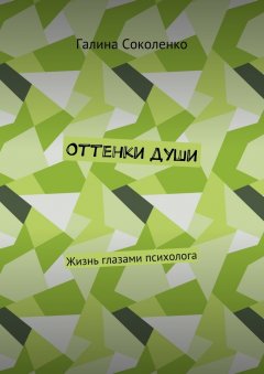 Галина Соколенко - Оттенки души. Жизнь глазами психолога