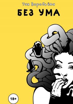 Тая Воробьёва - Без ума. Проза на грани…