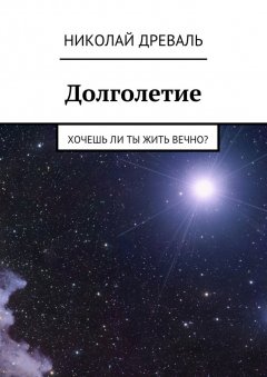 Николай Древаль - Долголетие. Хочешь ли ты жить вечно?