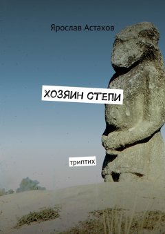 Ярослав Астахов - Хозяин степи. Триптих