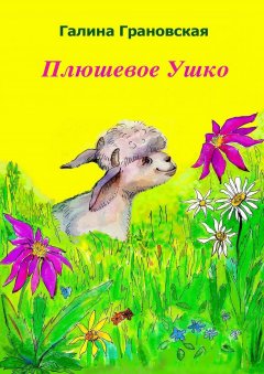 Галина Грановская - Плюшевое Ушко. Сказка для детей дошкольного и младшего школьного возраста