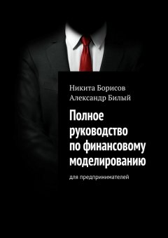 Александр Билый - Полное руководство по финансовому моделированию. Для предпринимателей