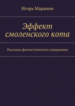Игорь Маранин - Эффект смоленского кота. Рассказы фантастического содержания
