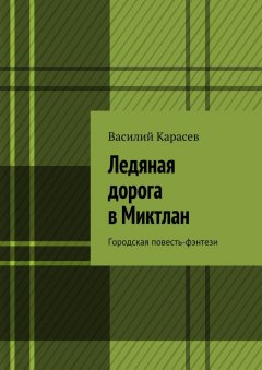 Василий Карасев - Ледяная дорога в Миктлан. Городская повесть-фэнтези