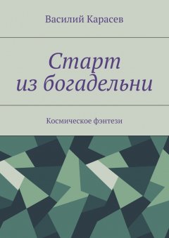 Василий Карасев - Старт из богадельни. Космическое фэнтези
