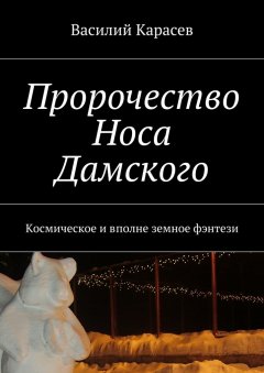 Василий Карасев - Пророчество Носа Дамского. Космическое и вполне земное фэнтези