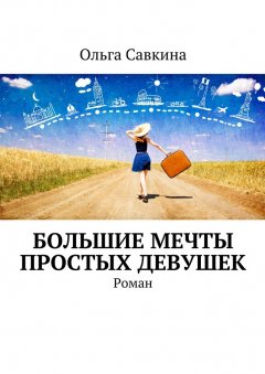 Ольга Савкина - Большие мечты простых девушек. Роман