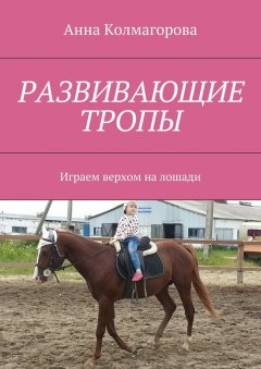 Анна Колмагорова - Развивающие тропы. Играем верхом на лошади