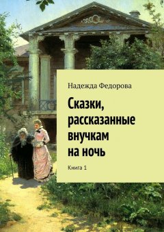 Надежда Федорова - Сказки, рассказанные внучкам на ночь. Книга 1