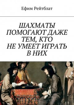 Ефим Рейтблат - Шахматы помогают даже тем, кто не умеет играть в них