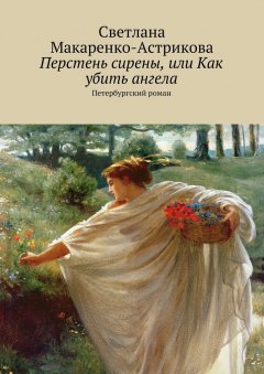 Светлана Макаренко-Астрикова - Перстень сирены, или Как убить ангела. Петербургский роман
