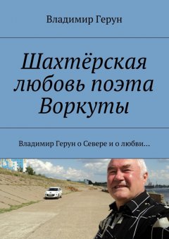 Владимир Герун - Шахтёрская любовь поэта Воркуты. Владимир Герун о Севере и о любви…