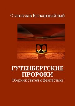 Станислав Бескаравайный - Гутенбергские пророки. Сборник статей о фантастике