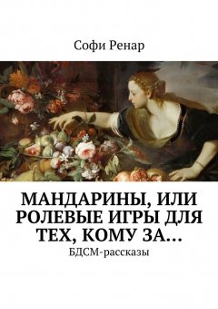 Софи Ренар - Мандарины, или Ролевые игры для тех, кому за… БДСМ-рассказы