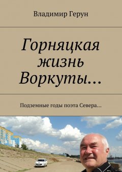 Владимир Герун - Горняцкая жизнь Воркуты… Подземные годы поэта Севера…