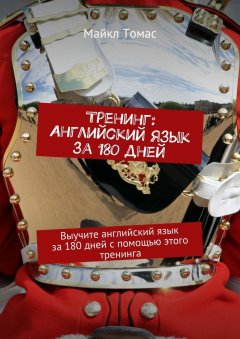 Майкл Томас - Тренинг: Английский язык за 180 дней. Выучите английский язык за 180 дней с помощью этого тренинга