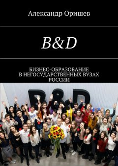 Александр Оришев - B&D. Бизнес-образование в негосударственных вузах России