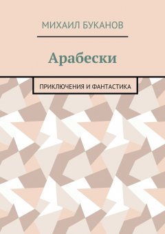 Михаил Буканов - Арабески. Приключения и фантастика