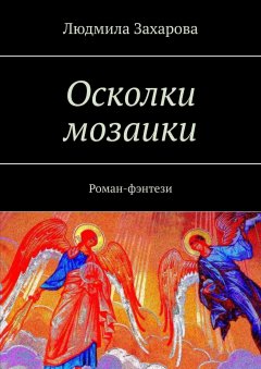 Людмила Захарова - Осколки мозаики. Роман-фэнтези