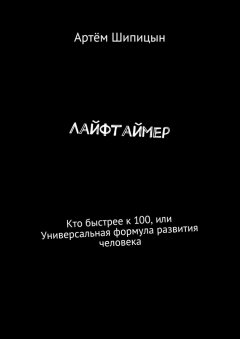 Артём Шипицын - Лайфтаймер. Кто быстрее к 100, или Универсальная формула развития человека
