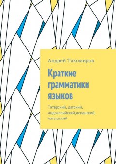 Андрей Тихомиров - Краткие грамматики языков. Татарский, датский, индонезийский,испанский, латышский