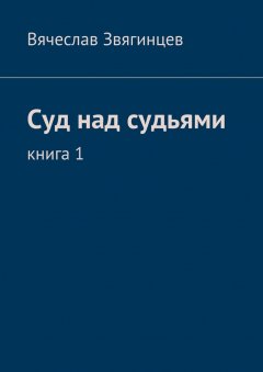 Вячеслав Звягинцев - Суд над судьями. Книга 1