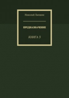 Николай Лапшин - Предназначение. Книга 3