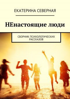 Екатерина Северная - НЕнастоящие люди. Сборник психологических рассказов